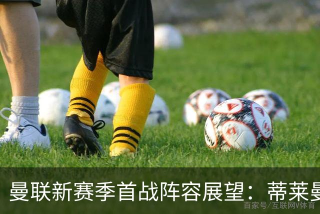 曼联新赛季首战阵容展望：蒂莱曼斯争夺出场权