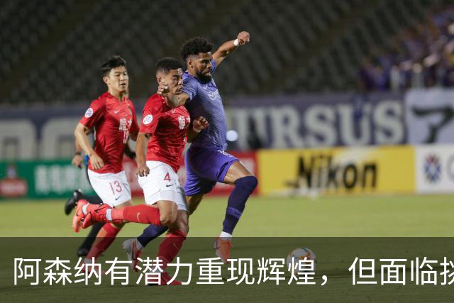 阿森纳有潜力重现辉煌，但面临挑战